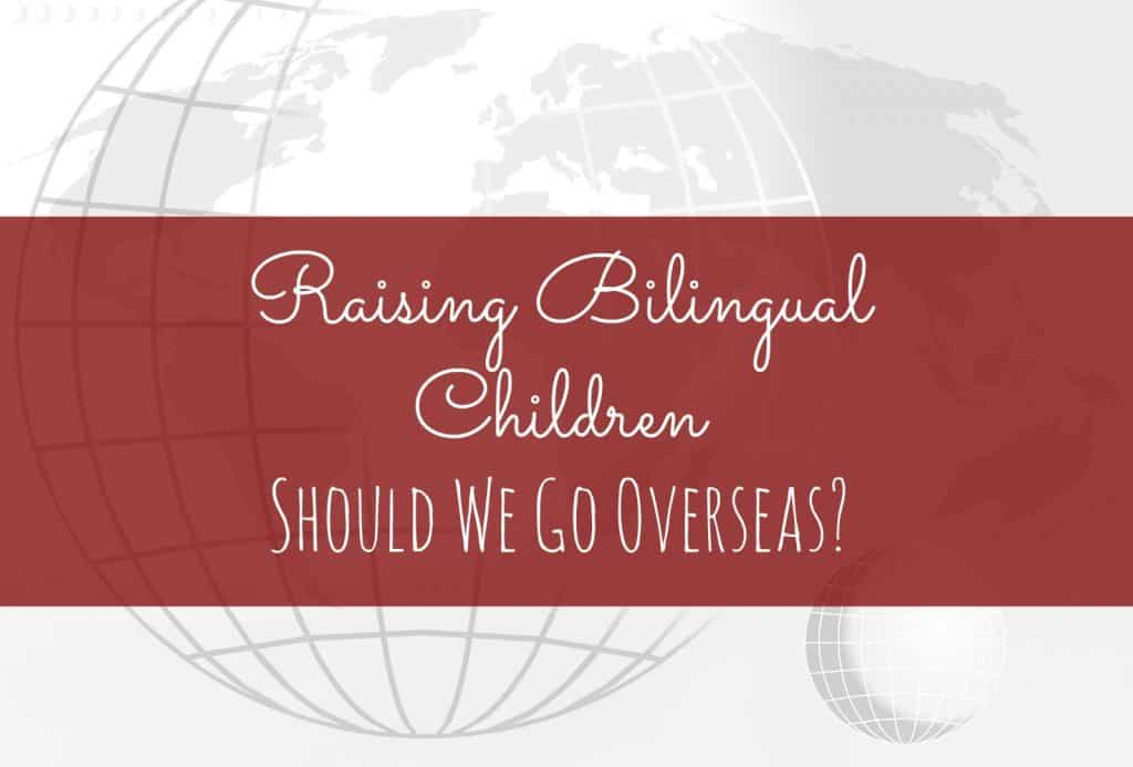 Raising Bilingual Children: Should we Move Overseas