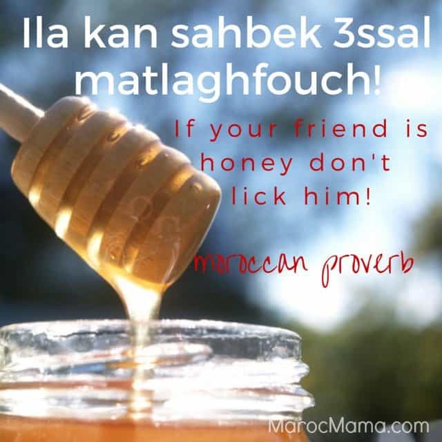 If your friend is honey don't lick him - Moroccan Proverb | MarocMama.com