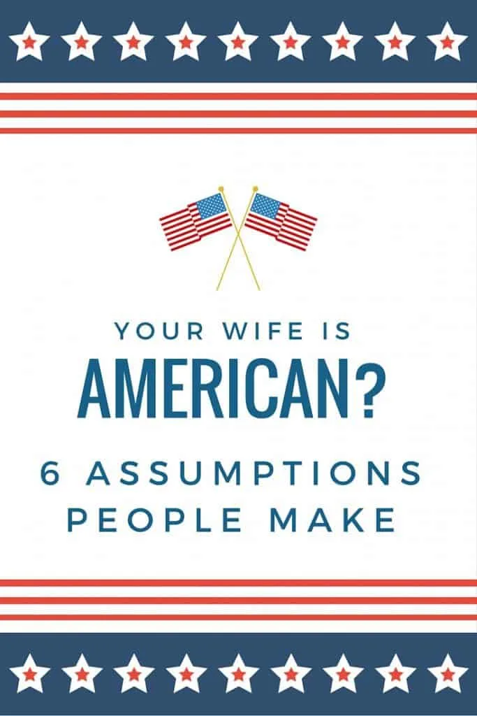 6 Assumptions People Make When You Tell Them Your Wife is American 