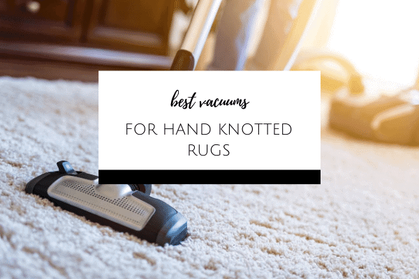 choosing a vacuum for hand knotted rugs
