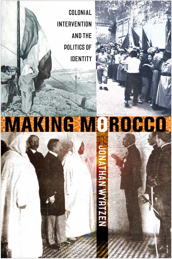 Making Morocco: Colonial Intervention and the Politics of Identity by Jonathan Wyrtzen
